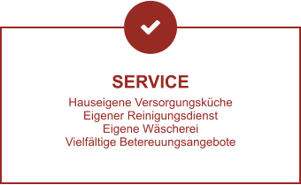 SERVICE Hauseigene Versorgungsküche Eigener Reinigungsdienst Eigene Wäscherei Vielfältige Betereuungsangebote