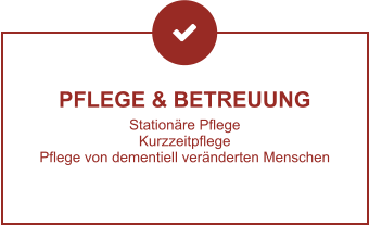 PFLEGE & BETREUUNG Stationäre Pflege Kurzzeitpflege Pflege von dementiell veränderten Menschen