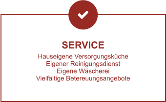 SERVICE Hauseigene Versorgungsküche Eigener Reinigungsdienst Eigene Wäscherei Vielfältige Betereuungsangebote
